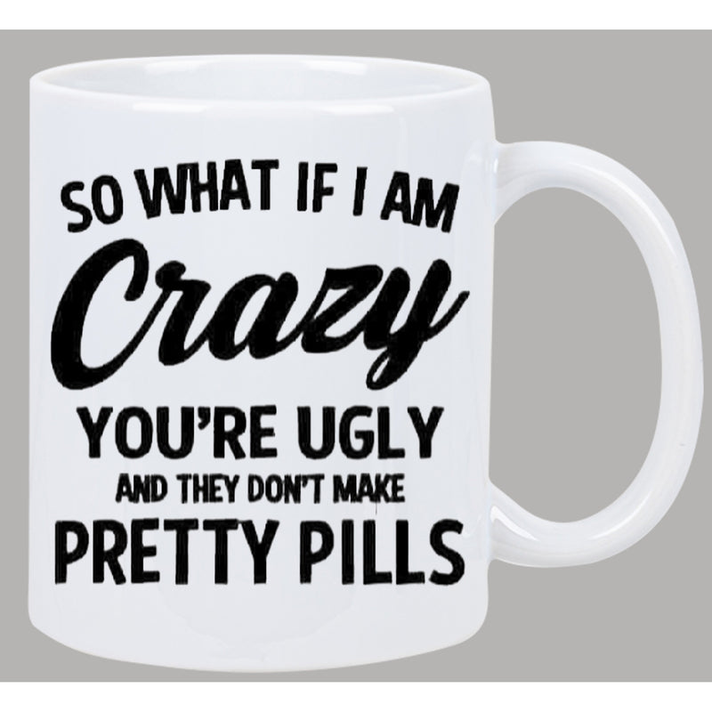 Tailorly White Ceramic 11 oz Mug - So What If I Am Crazy Youre Ugly And They Dont Make Pretty Pills Classic Ceramic Vessel Featuring Bold Black Sarcastic