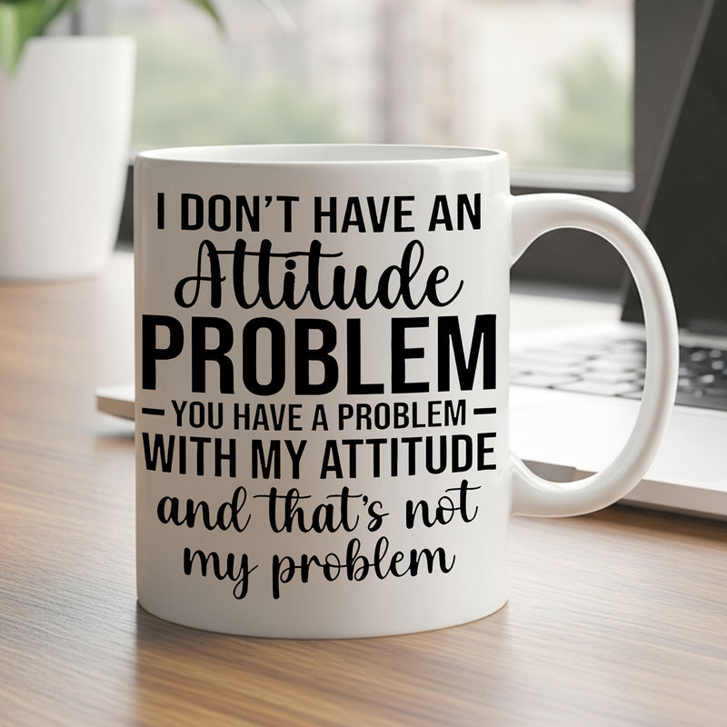 Tailorly White Ceramic 11 oz Mug - I Dont Have An Attitude Problem You Have A Problem With My Attitude And Thats Not My Problem Clean White Ceramic Material