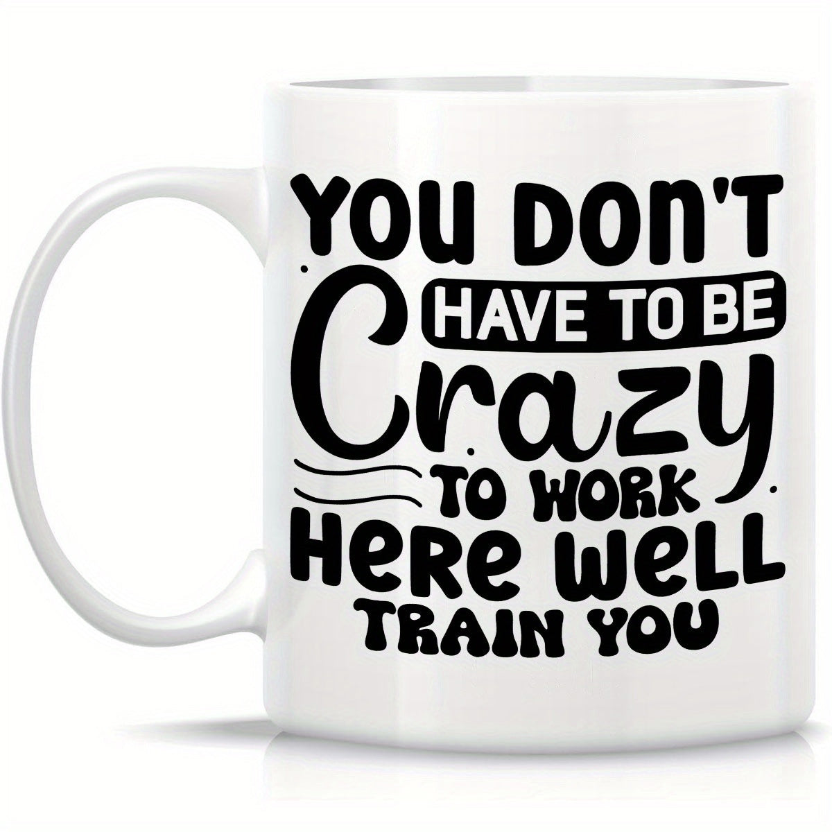 Tailorly White Ceramic 11 oz Mug - You Don't Have To Be Crazy To Work Here We'll Train You Minimalist White Ceramic With Bold Black Artistic Typography Office