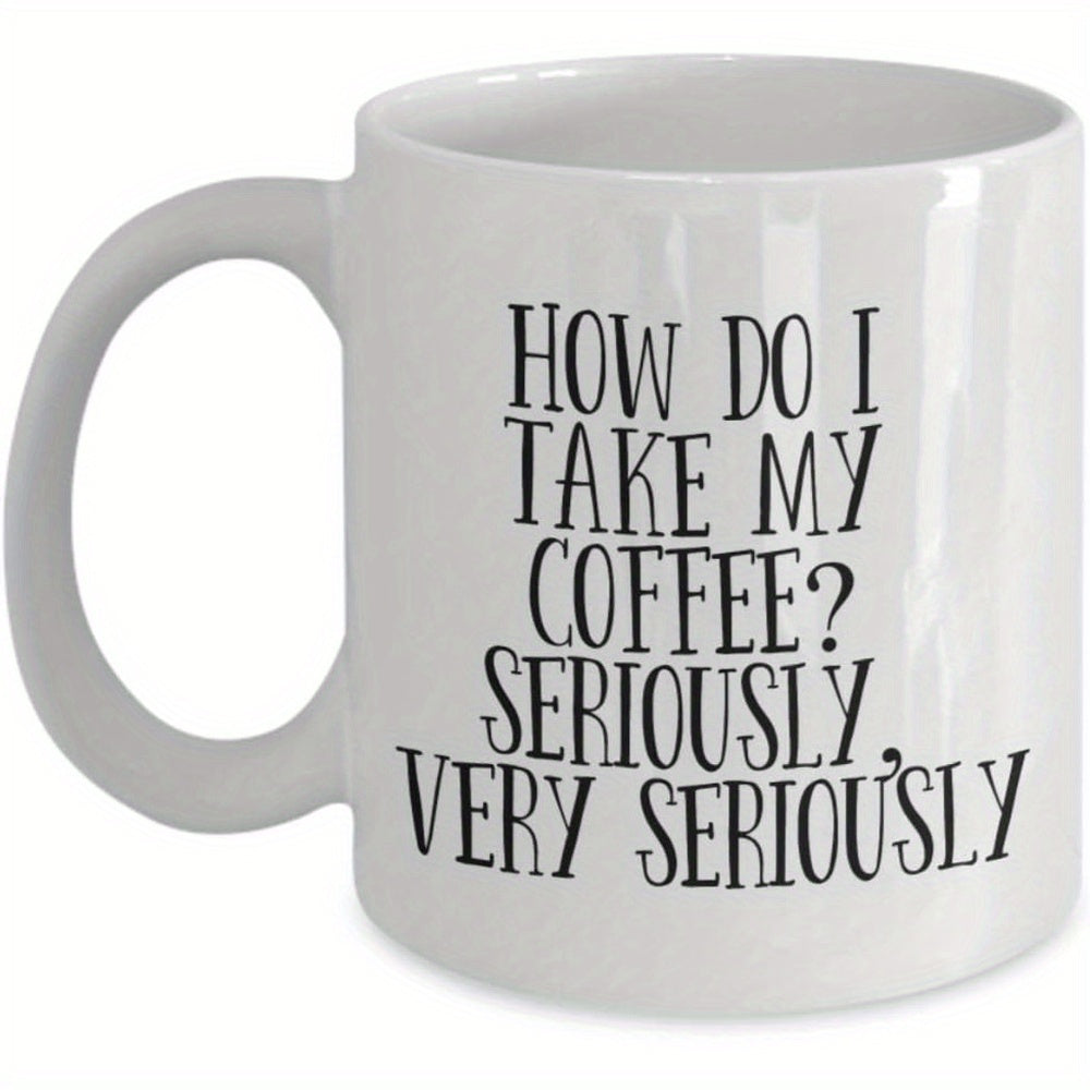Tailorly White Ceramic 11 oz Mug - How Do I Take My Coffee Seriously Very Seriously Minimalist Sleek White Ceramic Vessel Featuring Bold Hand Written Typography