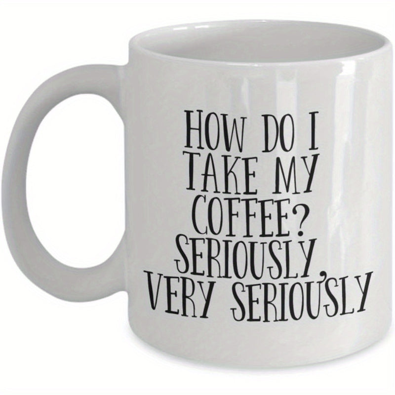 Tailorly White Ceramic 11 oz Mug - How Do I Take My Coffee Seriously Very Seriously Minimalist Sleek White Ceramic Vessel Featuring Bold Hand Written Typography