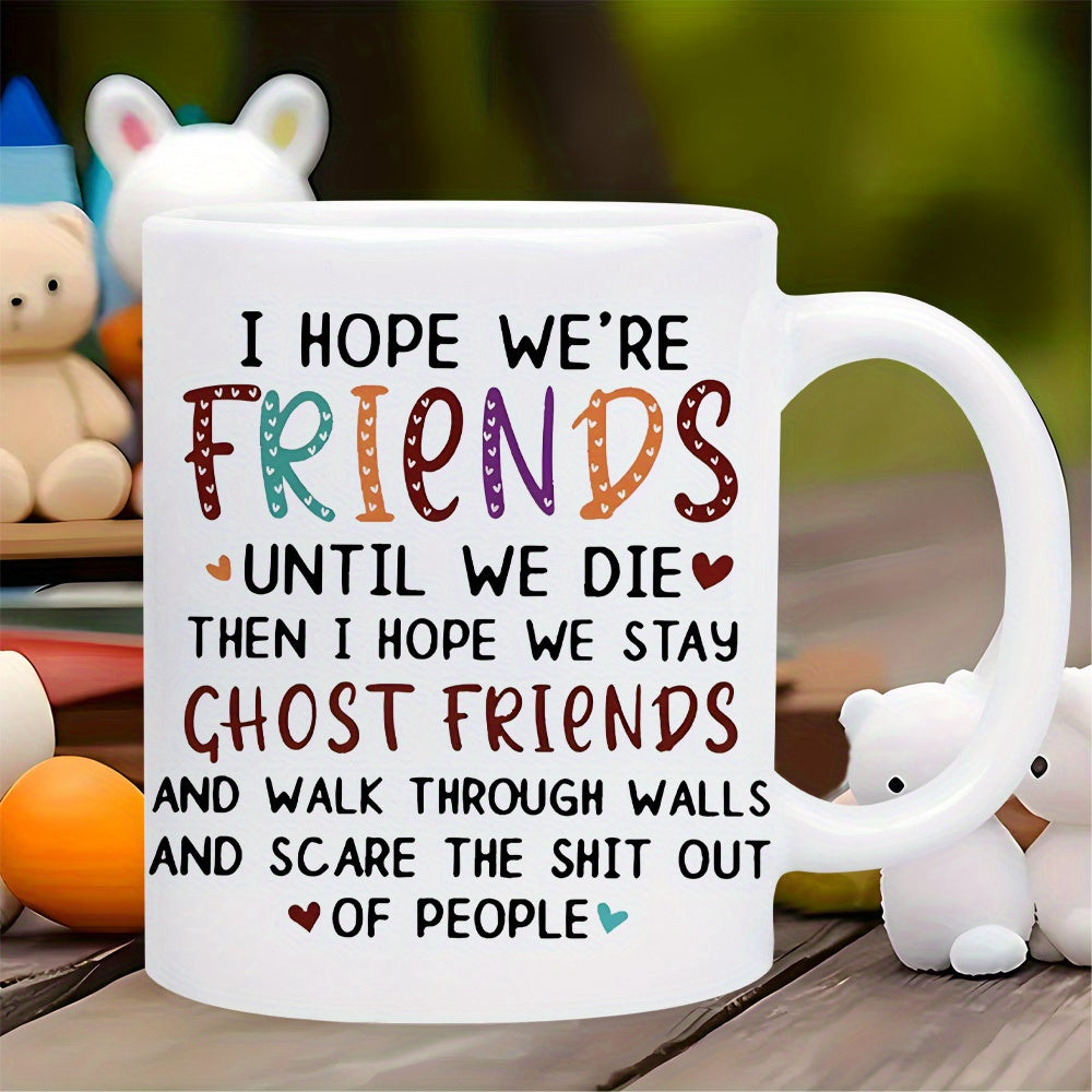 Tailorly White Ceramic 11 oz Mug - I Hope Were Friends Until We Die Then I Hope We Stay Ghost Friends And Walk Through Walls And Scare The Shit Out Of People