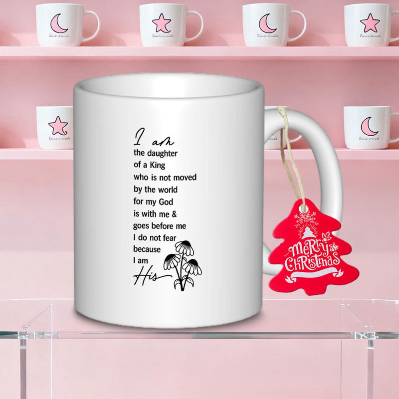 Tailorly White Ceramic 11 oz Mug - I Am The Daughter Of A King Who Is Not Moved By The World For My God Is With Me And Goes Before Me I Do Not Fear Because I Am