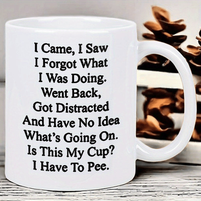 Tailorly White Ceramic 11 oz Mug - I Came I Saw I Forgot What I Was Doing Went Back Got Distracted And Have No Idea What Is Going On Is This My Cup I Have To Pee