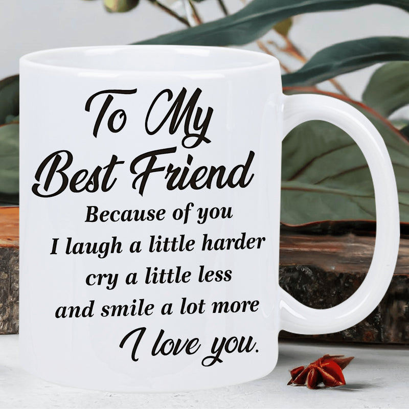 Tailorly White Ceramic 11 oz Mug - To My Best Friend Because Of You I Laugh A Little Harder Cry A Little Less And Smile A Lot More I Love You Elegant Black Script