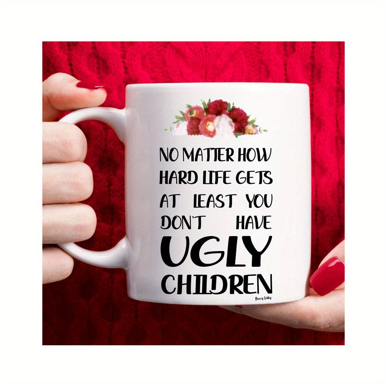 Tailorly White Ceramic 11 oz Mug - No Matter How Hard Life Gets At Least You Dont Have Ugly Children Delicate Red Roses Arranged Beautifully In A Colorful Floral