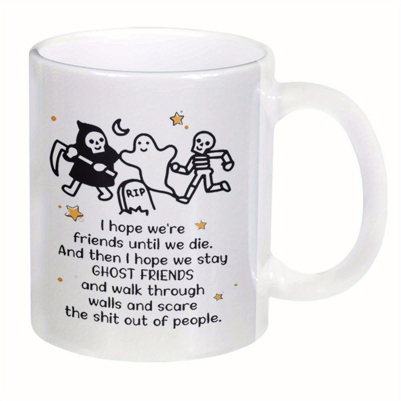 Tailorly White Ceramic 11 oz Mug - I Hope We Are Friends Until We Die And Then I Hope We Stay Ghost Friends And Walk Through Walls And Scare The Shit Out Of People