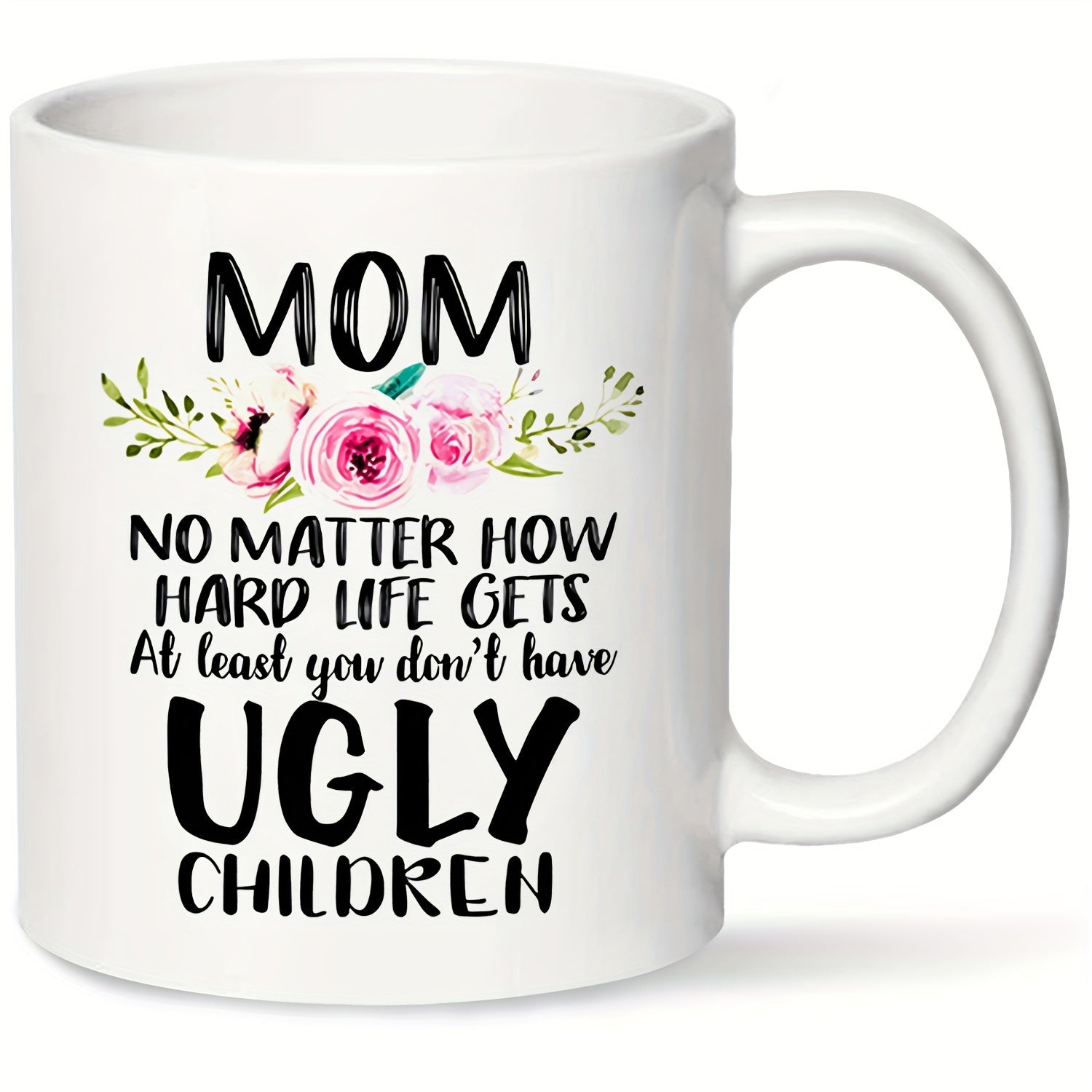 Tailorly White Ceramic 11 oz Mug - Mom No Matter How Hard Life Gets At Least You Don't Have Ugly Children Watercolor Pink Blooming Roses With Green Foliage And