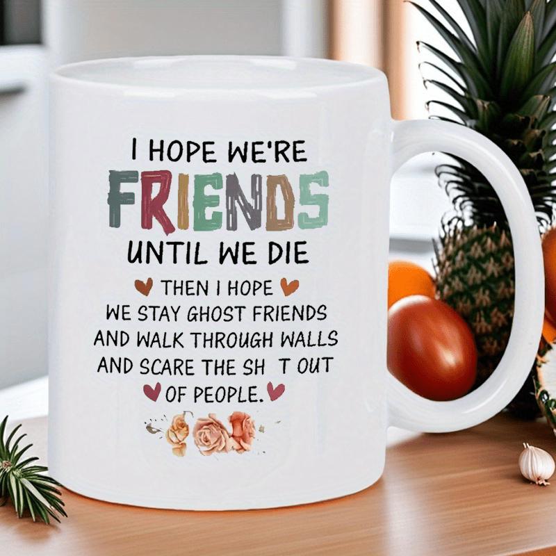 Tailorly White Ceramic 11 oz Mug - I Hope We're Friends Until We Die Then I Hope We Stay Ghost Friends And Walk Through Walls And Scare The Shit Out Of People With