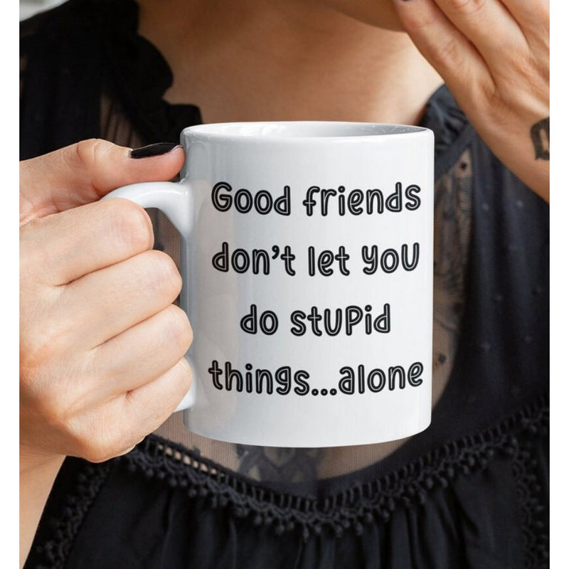 Tailorly White Ceramic 11 oz Mug - Good Friends Dont Let You Do Stupid Things Alone Minimalist White Ceramic Vessel Held By A Human Hand Mug