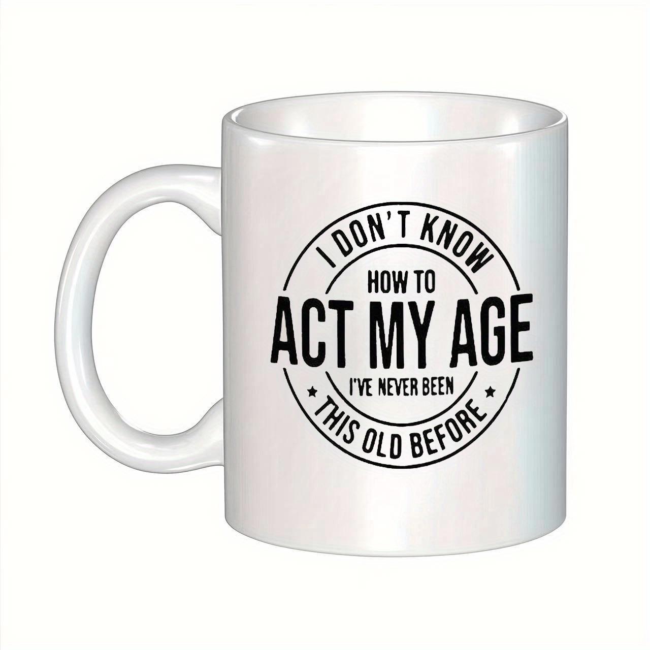 Tailorly White Ceramic 11 oz Mug - I Dont Know How To Act My Age Ive Never Been This Old Before Circular Vintage Badge Style Minimalist Black Typography On