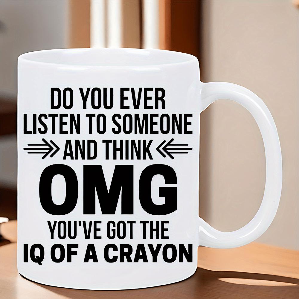 Tailorly White Ceramic 11 oz Mug - Do You Ever Listen To Someone And Think Omg Youve Got The Iq Of A Crayon Bold Black Typography With Simple Symmetrical Arrow
