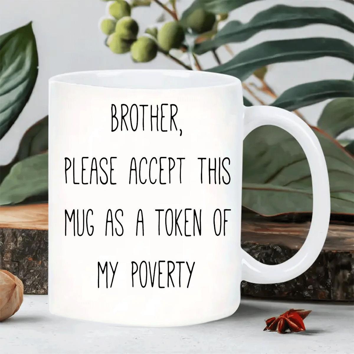 Tailorly White Ceramic 11 oz Mug - Brother Please Accept This Mug As A Token Of My Poverty Minimalist Featuring Hand Drawn Black Typographic Script Mug