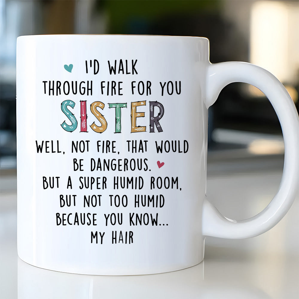 Tailorly White Ceramic 11 oz Mug - Id Walk Through Fire For You Sister Well Not Fire That Would Be Dangerous But A Super Humid Room But Not Too Humid Because You