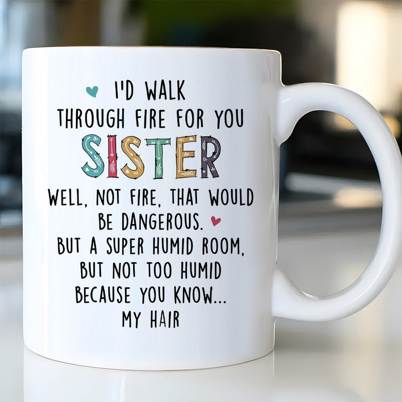 Tailorly White Ceramic 11 oz Mug - Id Walk Through Fire For You Sister Well Not Fire That Would Be Dangerous But A Super Humid Room But Not Too Humid Because You
