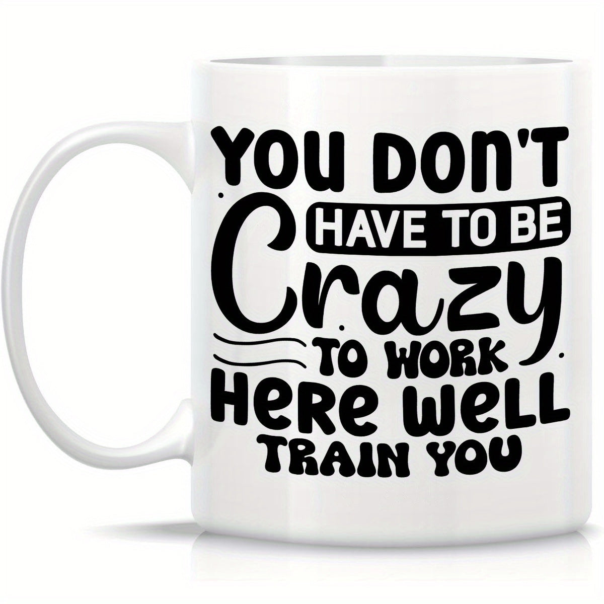 Tailorly White Ceramic 11 oz Mug - You Don't Have To Be Crazy To Work Here Well Train You Bold Creative Typography Featuring Playful Stylized Script On Plain White
