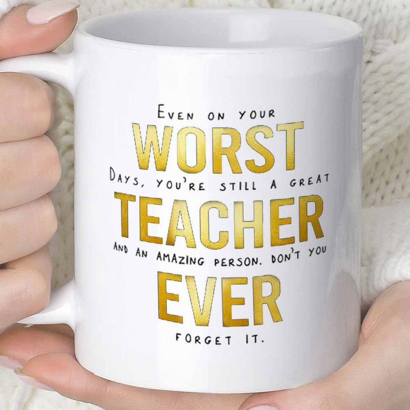 Tailorly White Ceramic 11 oz Mug - Even On Your Worst Days Youre Still A Great Teacher And An Amazing Person Dont You Ever Forget It Metallic Gold Typography On