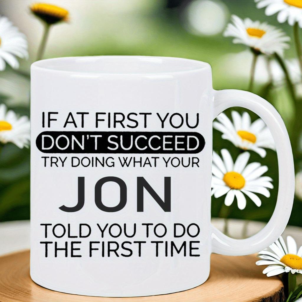 Tailorly White Ceramic 11 oz Mug - If At First You Don't Succeed Try Doing What Your Jon Told You To Do The First Time Classic White Ceramic Material Featuring