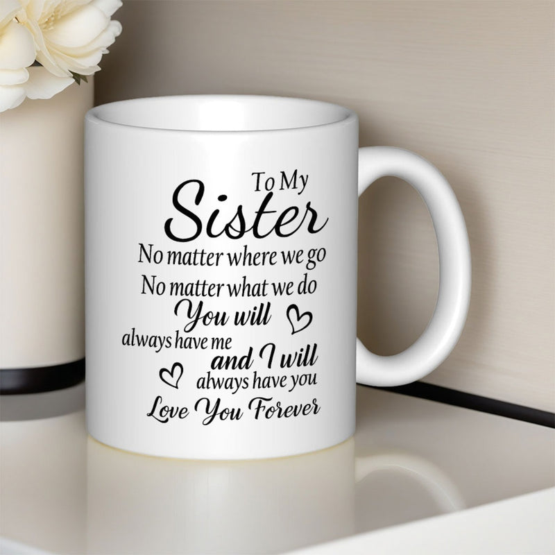 Tailorly White Ceramic 11 oz Mug - To My Sister No Matter Where We Go No Matter What We Do You Will Always Have Me And I Will Always Have You Love You Forever