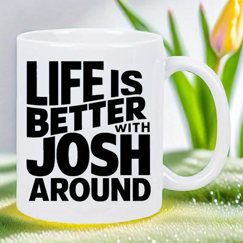 Tailorly White Ceramic 11 oz Mug - Life Is Better With Josh Around Bold Black Block Typography Printed On A Classic White Ceramic Kitchenware Mug