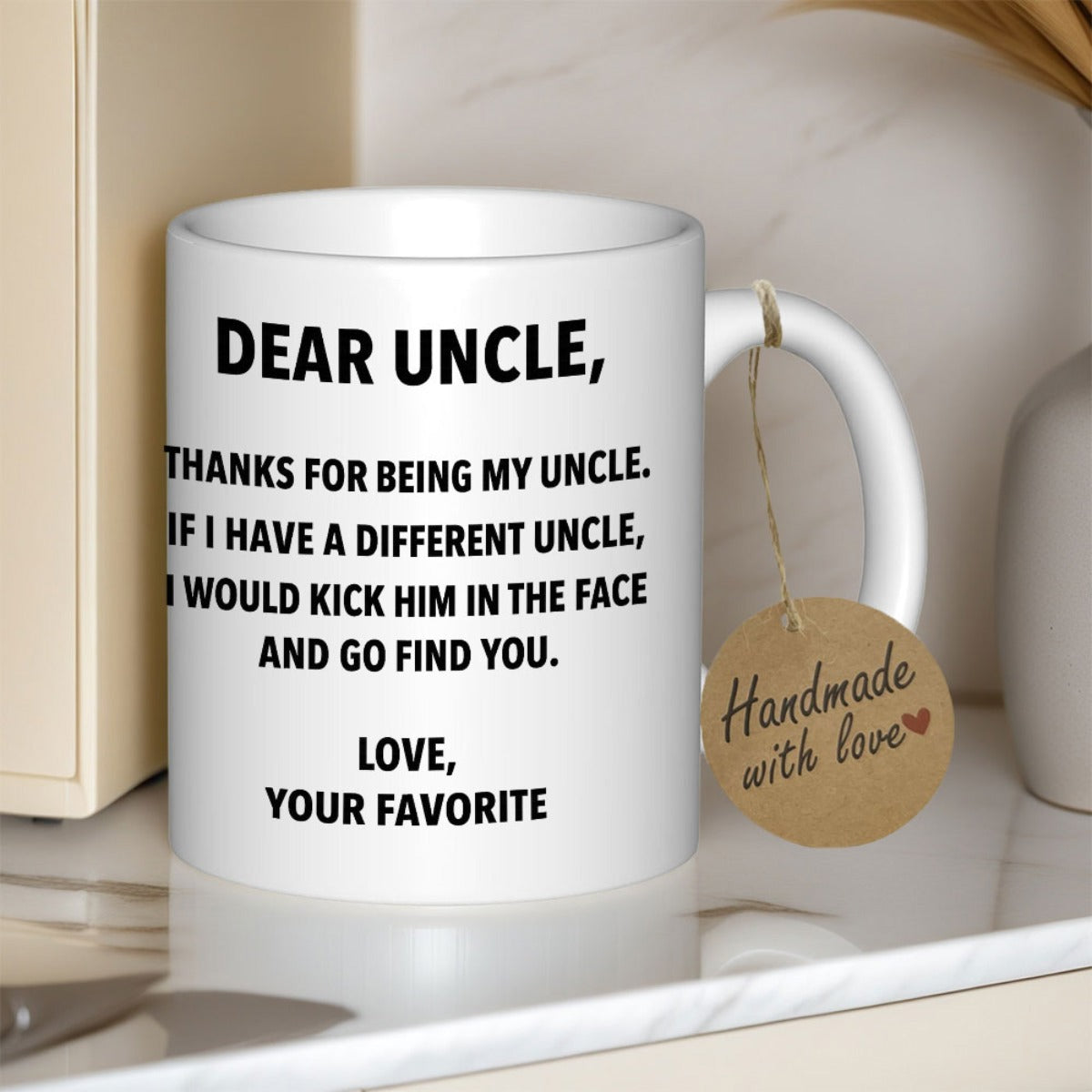 Tailorly White Ceramic 11 oz Mug - Dear Uncle Thanks For Being My Uncle If I Have A Different Uncle I Would Kick Him In The Face And Go Find You Love Your Favorite