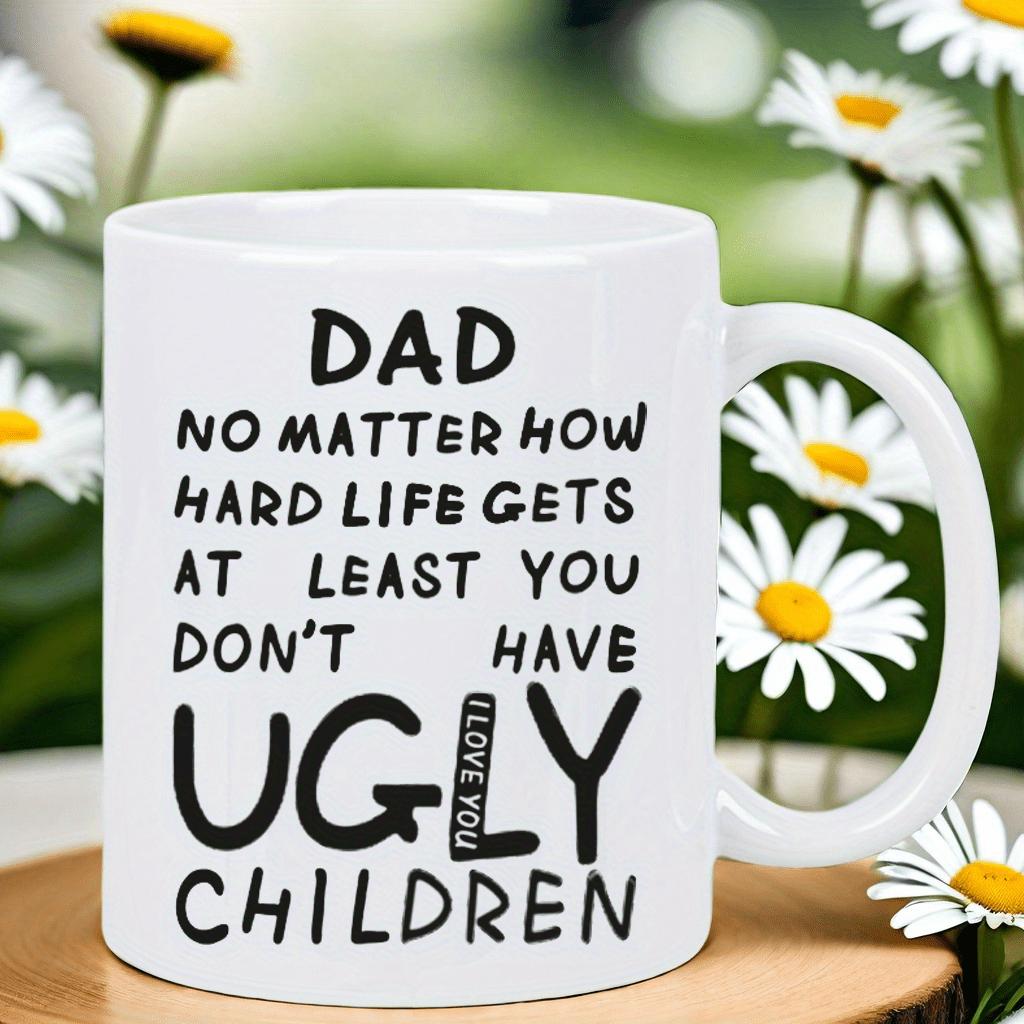 Tailorly White Ceramic 11 oz Mug - Dad No Matter How Hard Life Gets At Least You Dont Have Ugly Children I Love You Bold Minimalist Script Lettering On A Clean