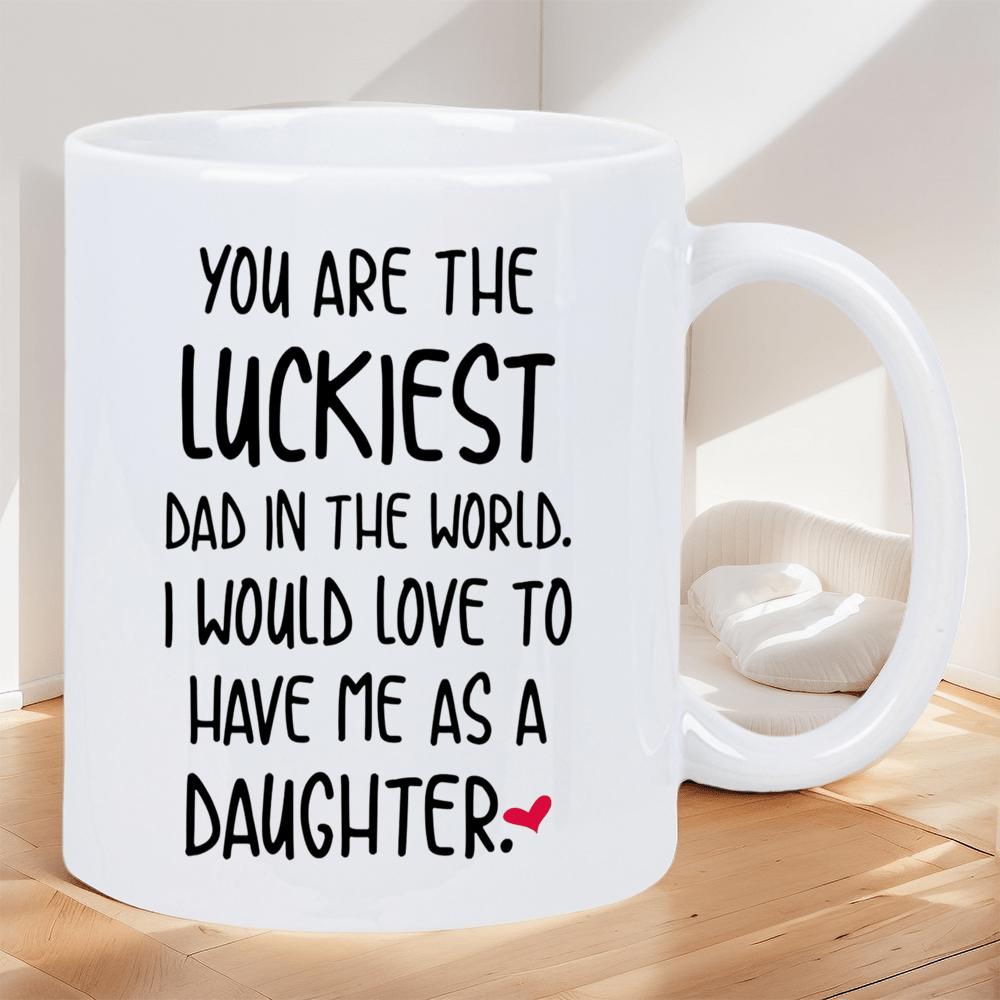 Tailorly White Ceramic 11 oz Mug - You Are The Luckiest Dad In The World I Would Love To Have Me As A Daughter Minimalist Black Hand Drawn Typography With Delicate