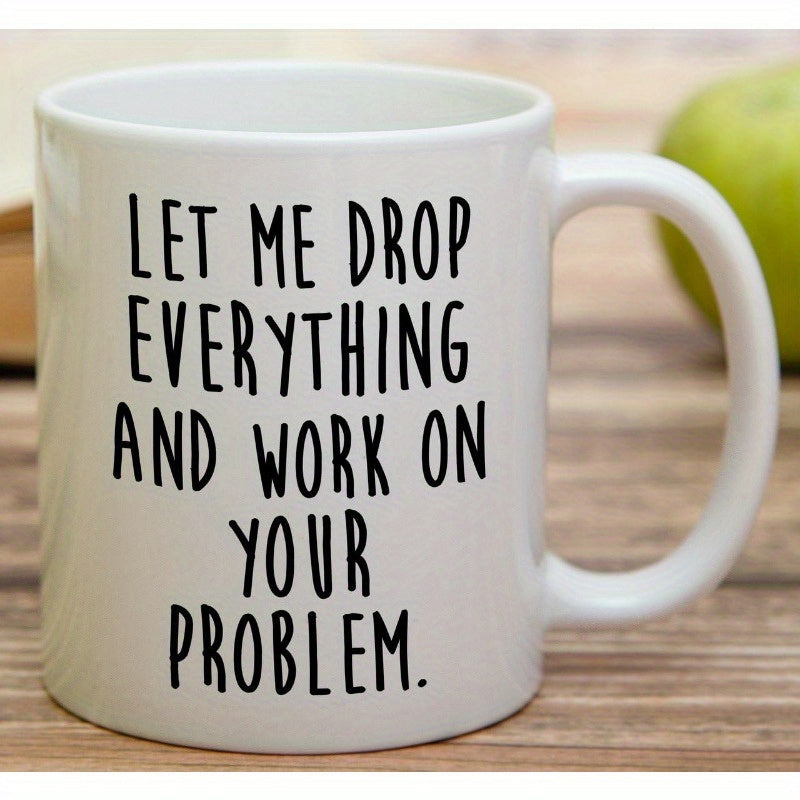 Tailorly White Ceramic 11 oz Mug - Let Me Drop Everything And Work On Your Problem Sarcastic Typography Printed On A Smooth