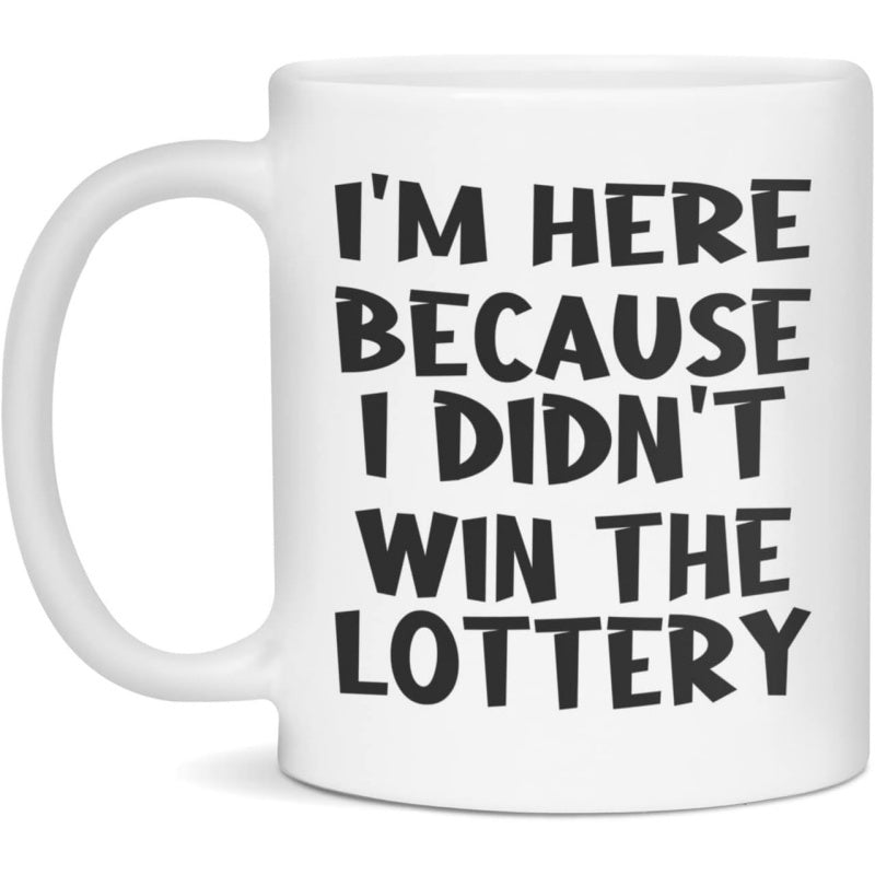 Tailorly White Ceramic 11 oz Mug - Im Here Because I Didnt Win The Lottery Bold Black Lettering On A Clean Simple Mug
