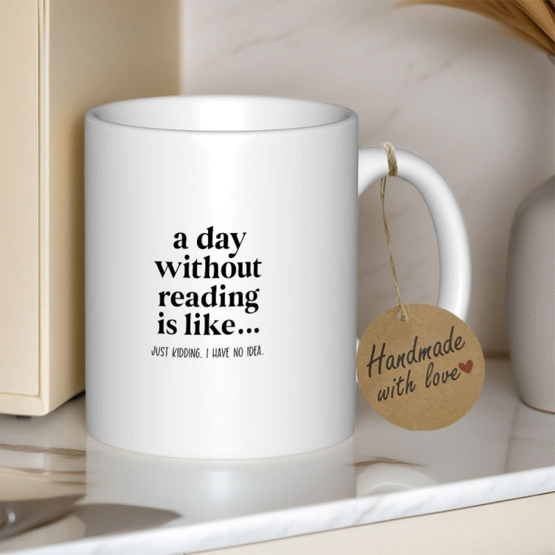 Tailorly White Ceramic 11 oz Mug - A Day Without Reading Is Like Just Kidding I Have No Idea Clean Minimalist White Ceramic Vessel Sitting On Polished Marble