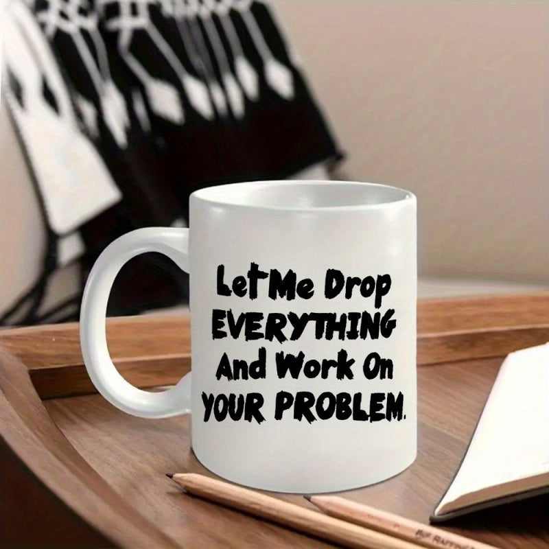 Tailorly White Ceramic 11 oz Mug - Let Me Drop Everything And Work On Your Problem Minimalist White Ceramic Vessel Resting Upon A Smooth Wooden Surface Mug
