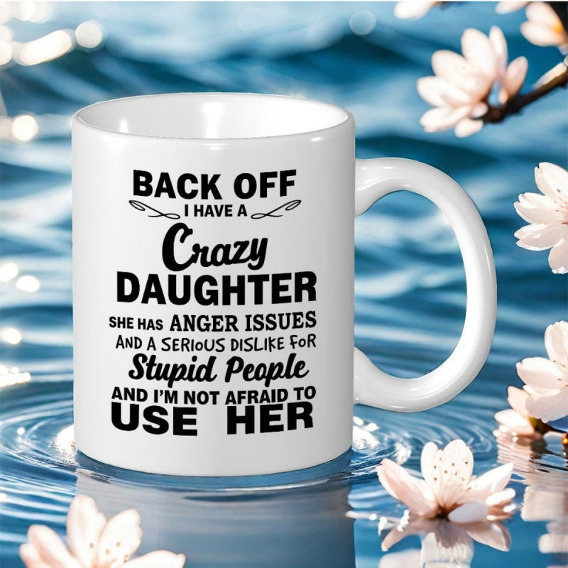 Tailorly White Ceramic 11 oz Mug - Back Off I Have A Crazy Daughter She Has Anger Issues And A Serious Dislike For Stupid People And Im Not Afraid To Use Her White