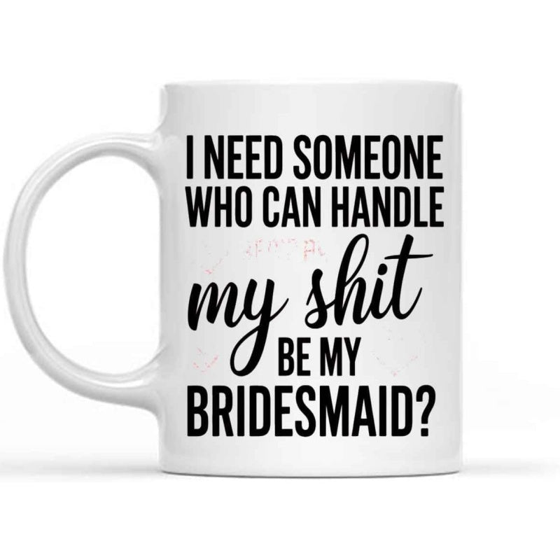 Tailorly White Ceramic 11 oz Mug - I Need Someone Who Can Handle My Shit Be My Bridesmaid Simple White Ceramic Kitchenware With Bold Black Artistic Typographic