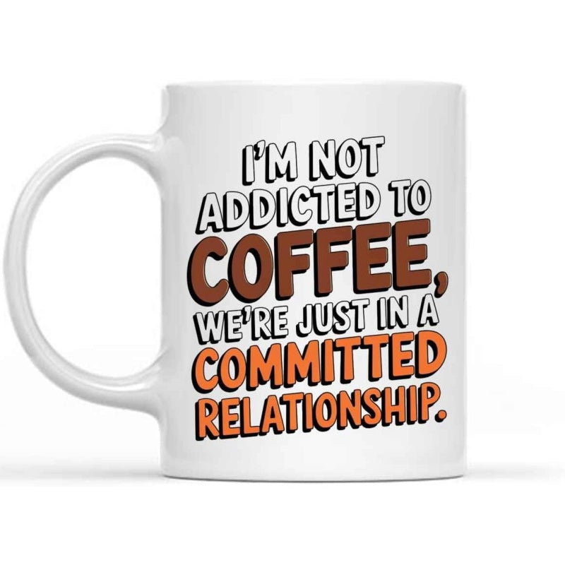 Tailorly White Ceramic 11 oz Mug - Im Not Addicted To Coffee Were Just In A Committed Relationship Bold Playful Lettering With Brown And Orange Accents Quote Sign