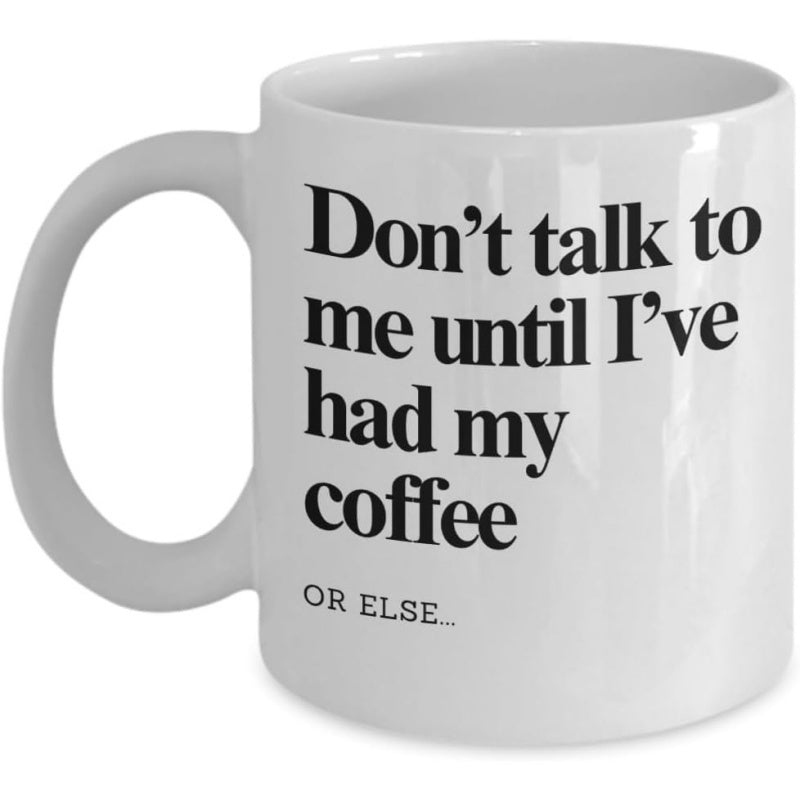 Tailorly White Ceramic 11 oz Mug - Don't Talk To Me Until I've Had My Coffee Or Else Classic Displaying Bold Black Minimalist Typographic Style Mug