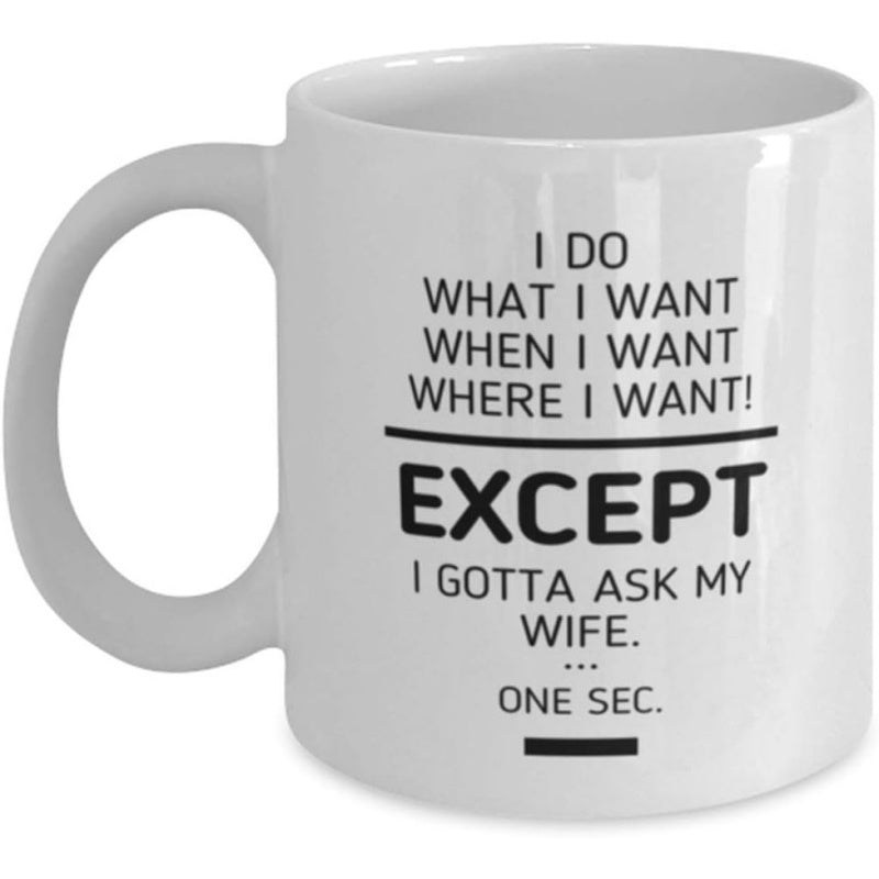 Tailorly White Ceramic 11 oz Mug - I Do What I Want When I Want Where I Want Except I Gotta Ask My Wife One Sec Minimalist Bold Black Type On Smooth White Glossy