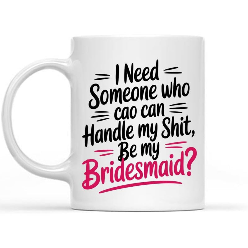 Tailorly White Ceramic 11 oz Mug - I Need Someone Who Can Handle My Shit Be My Bridesmaid Minimalist Typographic Layout Featuring Elegant Calligraphy And Simple