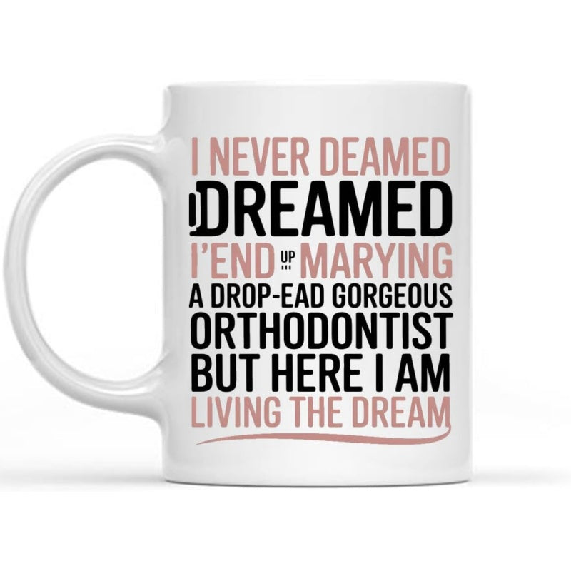 Tailorly White Ceramic 11 oz Mug - I Never Dreamed Id End Up Marrying A Drop Dead Gorgeous Orthodontist But Here I Am Living The Dream Minimalist White Surface