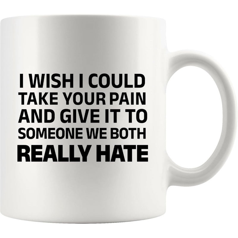 Tailorly White Ceramic 11 oz Mug - I Wish I Could Take Your Pain And Give It To Someone We Both Really Hate Simple Bold Black Block Lettering On A Minimalist