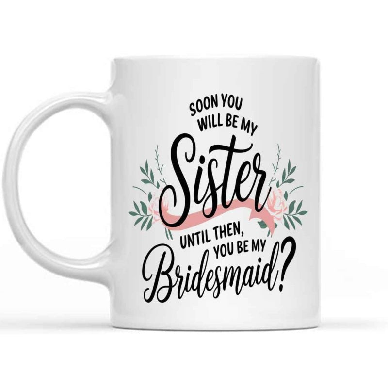 Tailorly White Ceramic 11 oz Mug - Soon You Will Be My Sister Until Then You Be My Bridesmaid Elegant Floral Pattern With Green Leaves And Pink Ribbon Mug