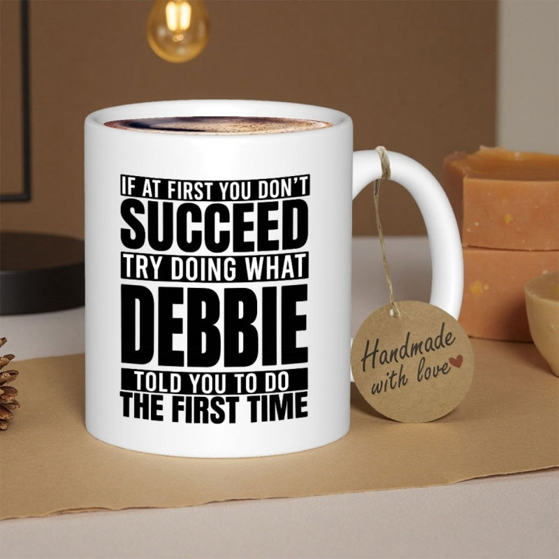 Tailorly White Ceramic 11 oz Mug - If At First You Don't Succeed Try Doing What Debbie Told You To Do The First Time Simple Ceramic Vessel With Bold Black Text