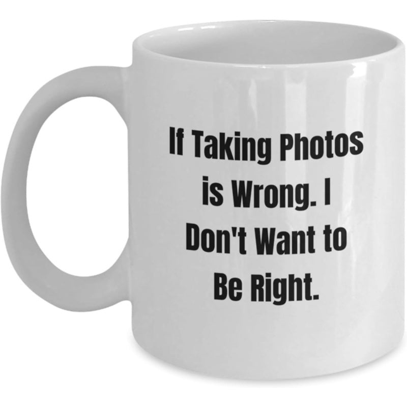 Tailorly White Ceramic 11 oz Mug - If Taking Photos Is Wrong I Don't Want To Be Right Classic Minimalist Typography Featuring Bold Black Lettering Ceramic Mug