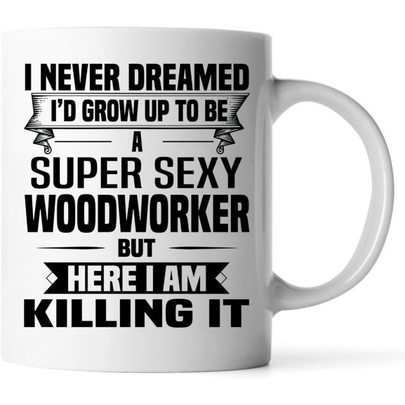 Tailorly White Ceramic 11 oz Mug - I Never Dreamed Id Grow Up To Be A Super Sexy Woodworker But Here I Am Killing It Bold Black Typography Featuring Decorative