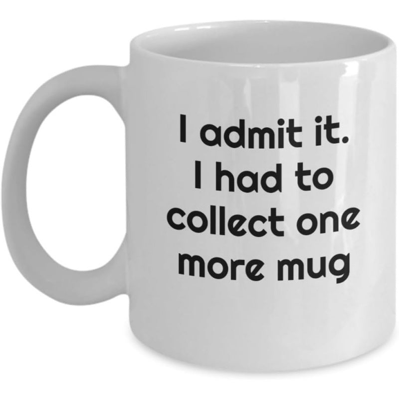 Tailorly White Ceramic 11 oz Mug - I Admit It I Had To Collect One More Mug Classic White Ceramic Kitchenware With Rounded Handle And Smooth Surface Mug