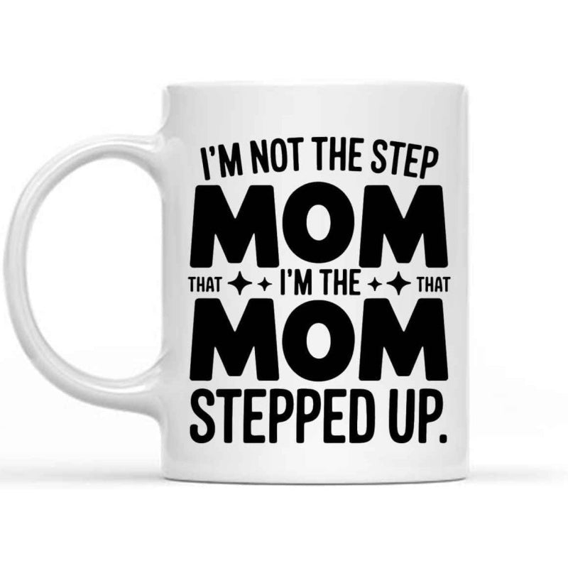 Tailorly White Ceramic 11 oz Mug - Im Not The Step Mom Im The Mom That Stepped Up Bold Black Typography Centered On White Background Sign