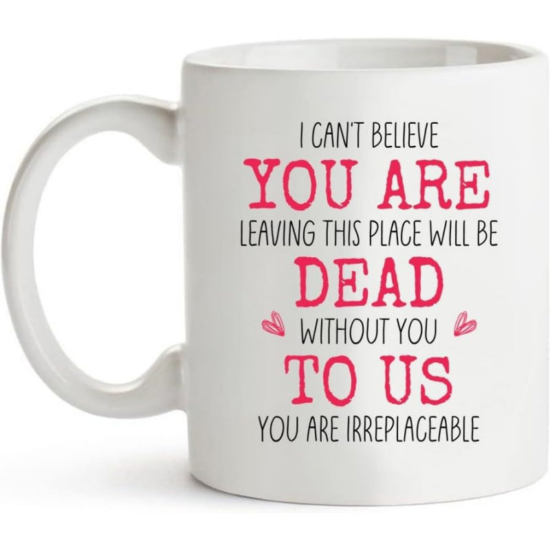 Tailorly White Ceramic 11 oz Mug - I Cant Believe You Are Leaving This Place Will Be Dead Without You To Us You Are Irreplaceable Sleek Minimalist Ceramic Finish