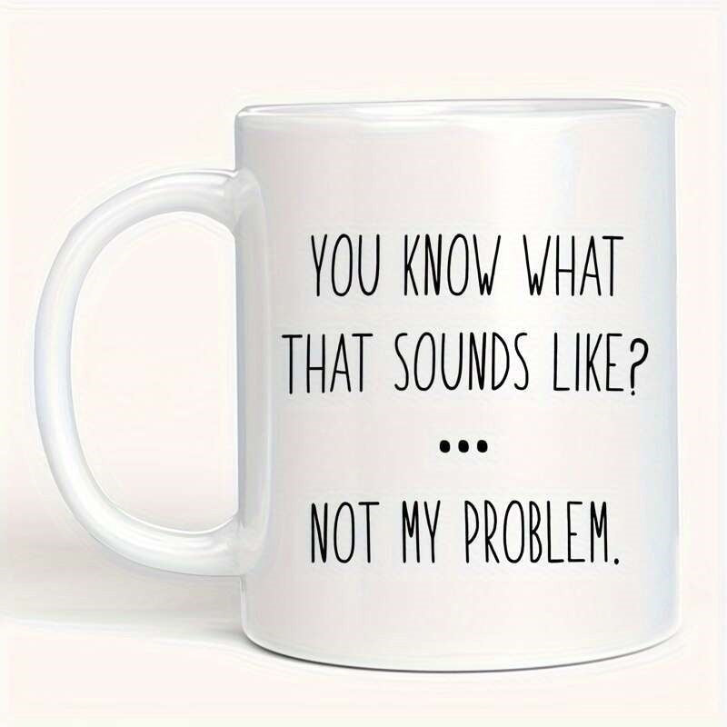 Tailorly White Ceramic 11 oz Mug - You Know What That Sounds Like Not My Problem Minimalist Black Text On Pristine Polished Glossy