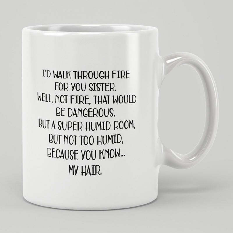 Tailorly White Ceramic 11 oz Mug - Id Walk Through Fire For You Sister Well Not Fire That Would Be Dangerous But A Super Humid Room But Not Too Humid Because You