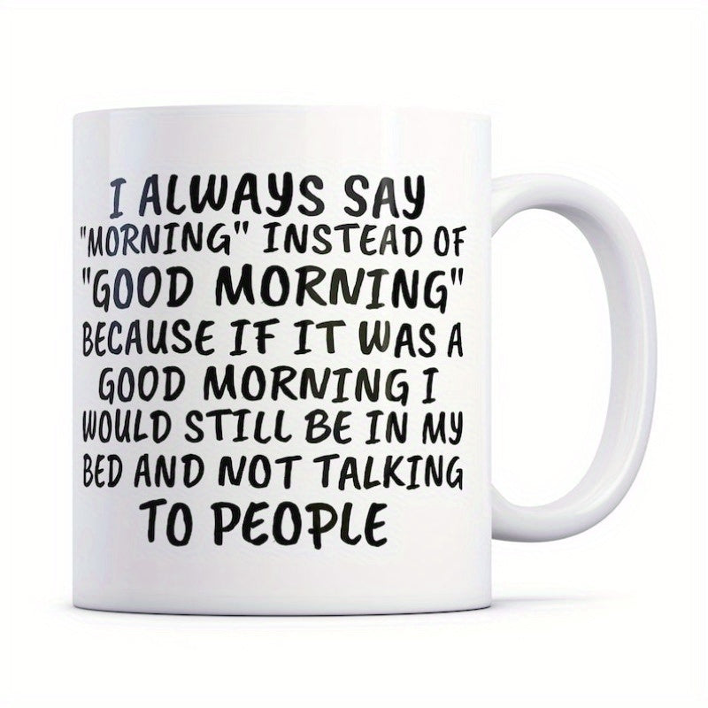 Tailorly White Ceramic 11 oz Mug - I Always Say Morning Instead Of Good Morning Because If It Was A Good Morning I Would Still Be In My Bed And Not Talking To