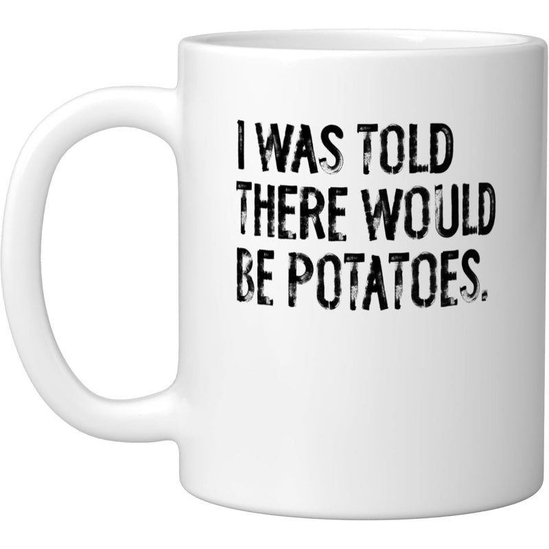 Tailorly White Ceramic 11 oz Mug - I Was Told There Would Be Potatoes Distressed Black Vintage Lettering Arranged In Three Bold Lines Sign